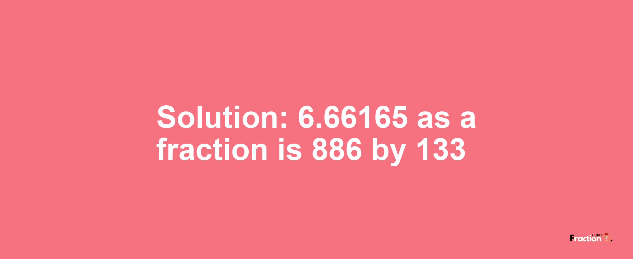 Solution:6.66165 as a fraction is 886/133